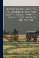 History of the Counties of Argenteuil, Que. And Prescott, Ont., From the Earliest Settlement to the Present. --