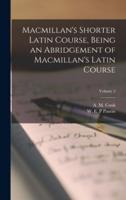 Macmillan's Shorter Latin Course, Being an Abridgement of Macmillan's Latin Course; Volume 2