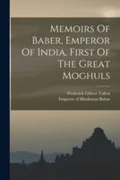 Memoirs Of Baber, Emperor Of India, First Of The Great Moghuls