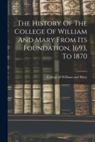 The History Of The College Of William And Mary From Its Foundation, 1693, To 1870