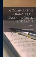 A Comparative Grammar of Sanskrit, Greek and Latin; Volume I