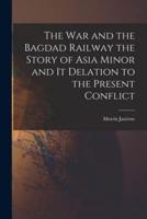 The War and the Bagdad Railway the Story of Asia Minor and It Delation to the Present Conflict