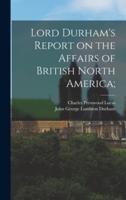 Lord Durham's Report on the Affairs of British North America;