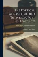 The Poetical Works of Alfred Tennyson, Poet Laureate, Etc