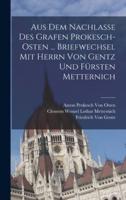 Aus Dem Nachlasse Des Grafen Prokesch-Osten ... Briefwechsel Mit Herrn Von Gentz Und Fürsten Metternich