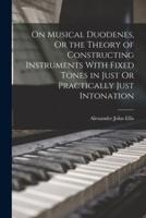 On Musical Duodenes, Or the Theory of Constructing Instruments With Fixed Tones in Just Or Practically Just Intonation