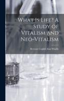 What Is Life? A Study of Vitalism and Neo-Vitalism