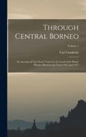 Through Central Borneo; an Account of Two Years' Travel in the Land of the Head-Hunters Between the Years 1913 and 1917; Volume 1