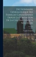 Dictionnaire Généalogique Des Familles Canadiennes Depuis La Fondation De La Colonie Jusqu'à Nos Jours; Volume 6