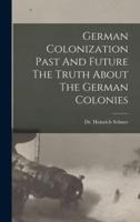 German Colonization Past And Future The Truth About The German Colonies