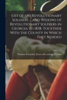 List of 680 Revolutionary Soldiers ... And Widows of Revolutionary Soldiers in Georgia to 1838, Together With the County in Which They Resided