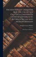 Higher Persian Grammar for the Use of the Calcutta University, Showing Differences Between Afgan and Modern Persian; With Notes on Rhetoric