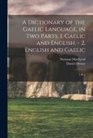 A Dictionary of the Gaelic Language, in Two Parts. 1. Gaelic and English. - 2. English and Gaelic