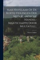Max Havelaar Of De Koffij-Veilingen Der Nederlandsche Handel-Maatschappij Door Multatuli...