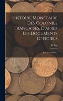 Histoire Monétaire Des Colonies Françaises, D'après Les Documents Officiels