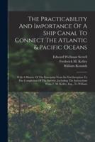 The Practicability And Importance Of A Ship Canal To Connect The Atlantic & Pacific Oceans