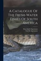 A Catalogue Of The Fresh-Water Fishes Of South America