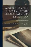 Aureola De María, O, Sea La Historia De Nuestra Señora De Ocotlán
