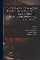 The Voyage Of François Pyrard Of Laval To The East Indies, The Maldives, The Moluccas And Brazil; Volume 1