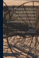 The Production of Cigar-Wrapper Tobacco Under Shade in the Connecticut Vally; Volume No.138