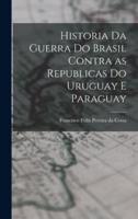 Historia Da Guerra Do Brasil Contra as Republicas Do Uruguay E Paraguay