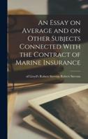 An Essay on Average and on Other Subjects Connected With the Contract of Marine Insurance