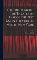The Truth About the Theater by One of the Best Knon Theatrical Men in New York