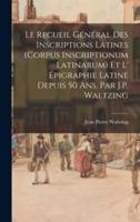 Le Recueil Général Des Inscriptions Latines (Corpus Inscriptionum Latinarum) Et L' Épigraphie Latine Depuis 50 Ans, Par J.P. Waltzing