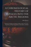 A Chronological History of Voyages Into the Arctic Regions