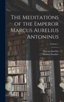 The Meditations of the Emperor Marcus Aurelius Antoninus; Volume 1