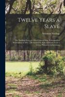 Twelve Years a Slave; the Thrilling Story of a Free Colored Man, Kidnapped in Washington in 1841 ... Reclaimed by State Authority From a Cotton Plantation in Louisiana