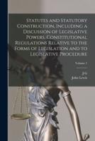 Statutes and Statutory Construction, Including a Discussion of Legislative Powers, Constitutional Regulations Relative to the Forms of Legislation and to Legislative Procedure; Volume 1