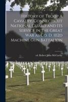 History of Troop A Cavalry, Connecticut National Guard and Its Service in the Great War as Co. D, 102D Machine Gun Battalion