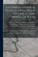 La Correspondencia Entre El Exmo. Señor General D. Juan Manuel De Rosas