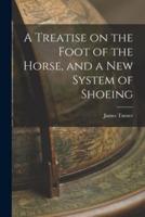 A Treatise on the Foot of the Horse, and a New System of Shoeing