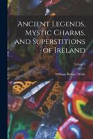 Ancient Legends, Mystic Charms, and Superstitions of Ireland; Volume I