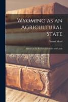 Wyoming as an Agricultural State; Address on the Reclamationof the Arid Lands