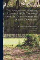 The Annals and Parish Register of St. Thomas and St. Denis Parish, in South Carolina