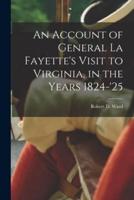 An Account of General La Fayette's Visit to Virginia, in the Years 1824-'25