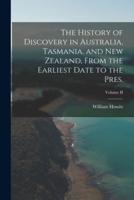 The History of Discovery in Australia, Tasmania, and New Zealand, From the Earliest Date to the Pres.; Volume II