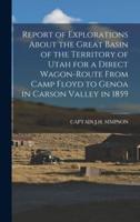 Report of Explorations About the Great Basin of the Territory of Utah for a Direct Wagon-Route From Camp Floyd to Genoa in Carson Valley in 1859