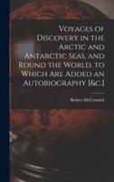 Voyages of Discovery in the Arctic and Antarctic Seas, and Round the World. To Which Are Added an Autobiography [&C.]