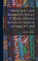 With the Cape Mounted Rifles. 4 Years Service in South Africa. By an Ex C.M.R