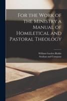 For the Work of the Ministry a Manual of Homiletical and Pastoral Theology