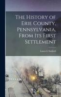 The History of Erie County, Pennsylvania, From Its First Settlement