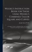 Weidel's Instruction Book for Those Using Weidel's Combined Tailor Square and Curves; a Complete Treatise on Drafting Ladies' and Children's Garments by the Square and Curves Combined