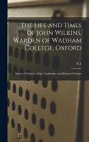 The Life and Times of John Wilkins, Warden of Wadham College, Oxford; Master of Trinity College, Cambridge; and Bishop of Chester