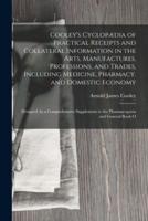 Cooley's Cyclopædia of Practical Receipts and Collateral Information in the Arts, Manufactures, Professions, and Trades, Including Medicine, Pharmacy, and Domestic Economy