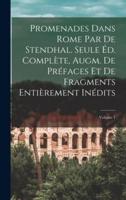 Promenades Dans Rome Par De Stendhal. Seule Éd. Complète, Augm. De Préfaces Et De Fragments Entièrement Inédits; Volume 1
