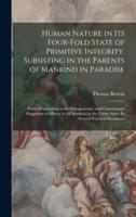 Human Nature in its Four-fold State of Primitive Integrity, Subsisting in the Parents of Mankind in Paradise; Entire Deprivation in the Unregenerate;